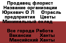 Продавец-флорист › Название организации ­ Юркевич О.Л. › Отрасль предприятия ­ Цветы › Минимальный оклад ­ 1 - Все города Работа » Вакансии   . Ханты-Мансийский,Ханты-Мансийск г.